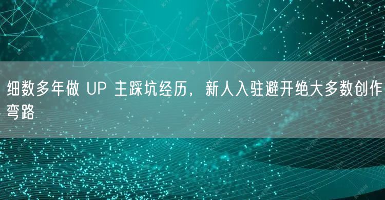 细数多年做 UP 主踩坑经历，新人入驻避开绝大多数创作弯路