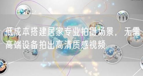 低成本搭建居家专业拍摄场景，无需高端设备拍出高清质感视频