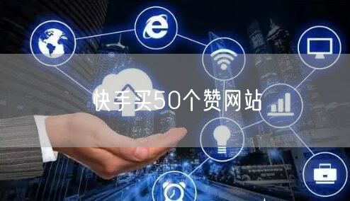 快手买50个赞网站