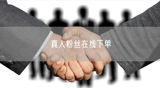 真人粉丝在线下单