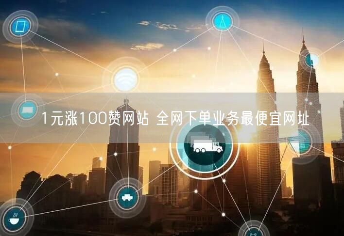 1元涨100赞网站 全网下单业务最便宜网址