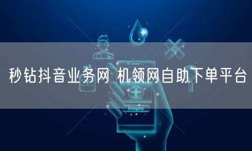 秒钻抖音业务网 机领网自助下单平台