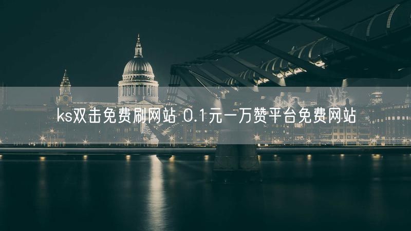 ks双击免费刷网站 0.1元一万赞平台免费网站