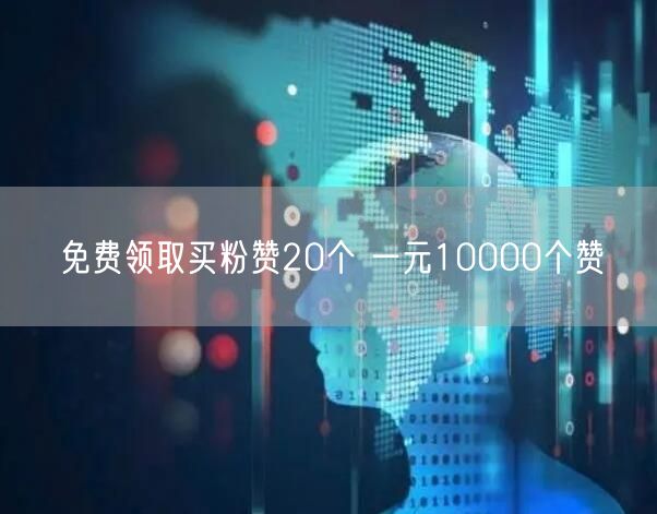 免费领取买粉赞20个 一元10000个赞