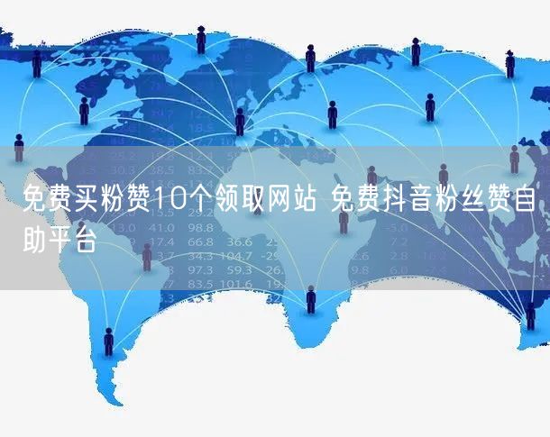 免费买粉赞10个领取网站 免费抖音粉丝赞自助平台