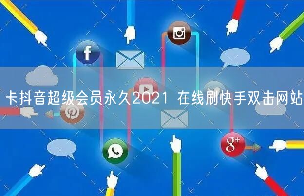 卡抖音超级会员永久2021 在线刷快手双击网站