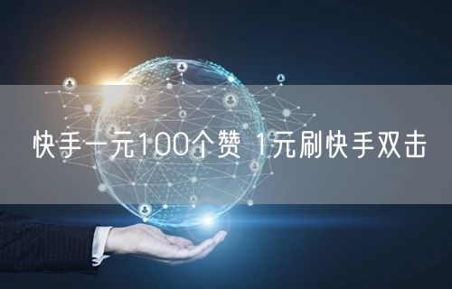 快手一元100个赞 1元刷快手双击
