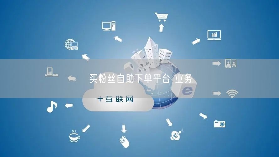 买粉丝自助下单平台 业务