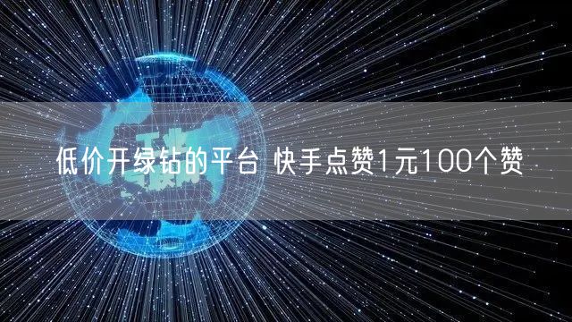低价开绿钻的平台 快手点赞1元100个赞