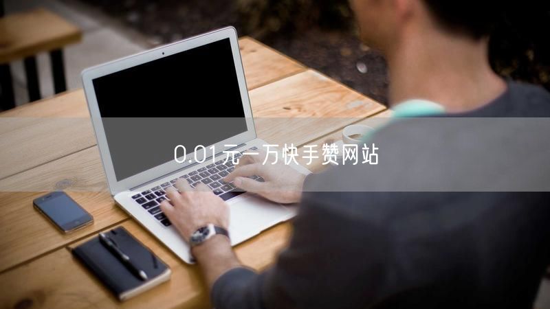 0.01元一万快手赞网站