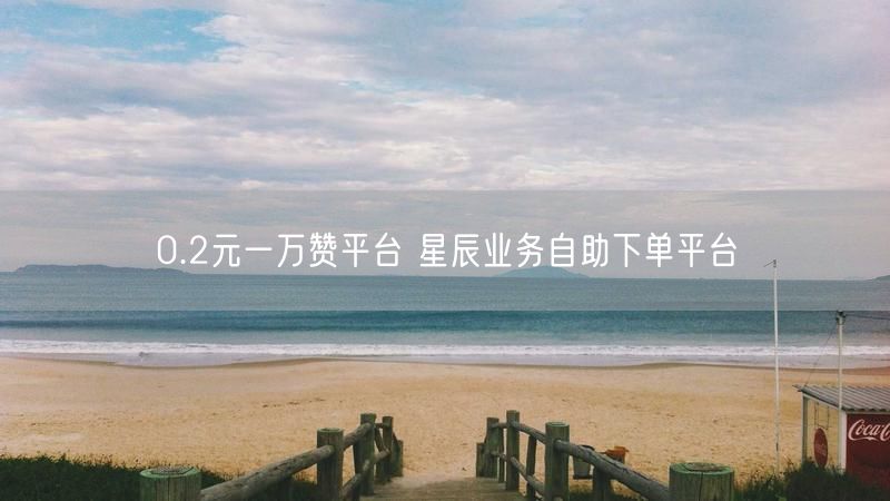 0.2元一万赞平台 星辰业务自助下单平台
