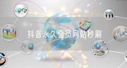 抖音永久会员网站秒刷