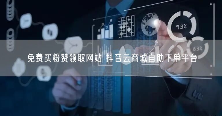 免费买粉赞领取网站 抖音云商城自助下单平台