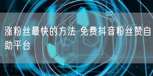 涨粉丝最快的方法 免费抖音粉丝赞自助平台