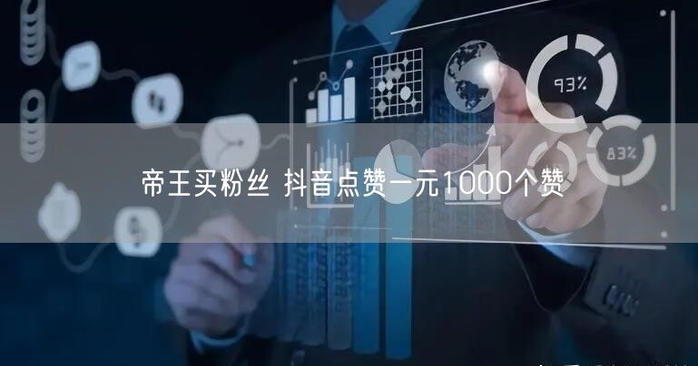 帝王买粉丝 抖音点赞一元1000个赞