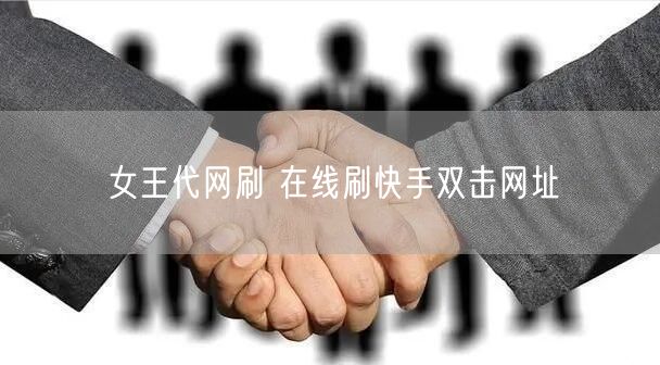 女王代网刷 在线刷快手双击网址