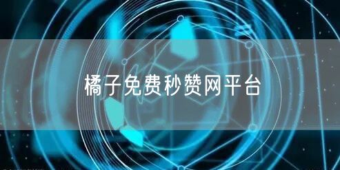 橘子免费秒赞网平台