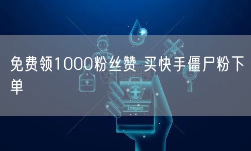 免费领1000粉丝赞 买快手僵尸粉下单