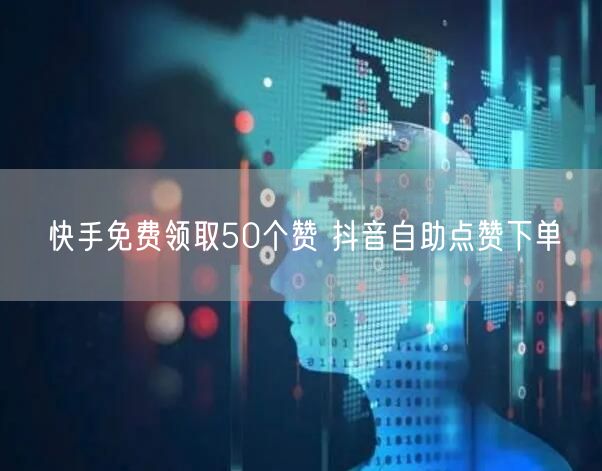 快手免费领取50个赞 抖音自助点赞下单