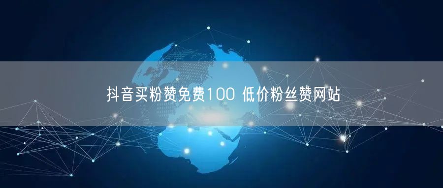抖音买粉赞免费100 低价粉丝赞网站
