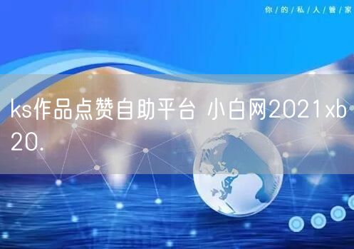 ks作品点赞自助平台 小白网2021xb20.㏄