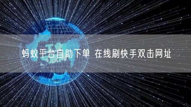 蚂蚁平台自助下单 在线刷快手双击网址