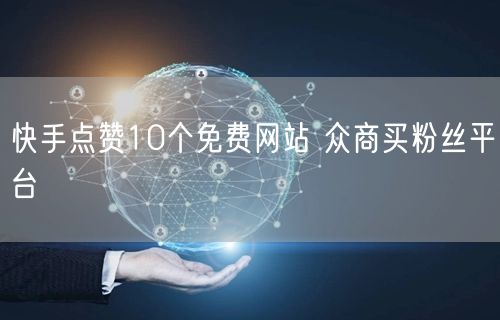 快手点赞10个免费网站 众商买粉丝平台