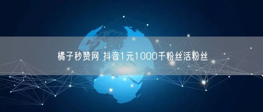 橘子秒赞网 抖音1元1000千粉丝活粉丝