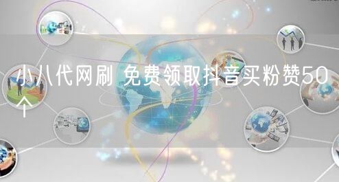 小八代网刷 免费领取抖音买粉赞50个
