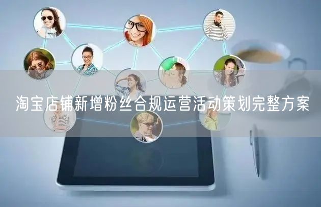 淘宝店铺新增粉丝合规运营活动策划完整方案