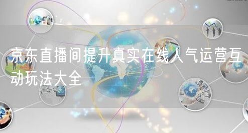 京东直播间提升真实在线人气运营互动玩法大全