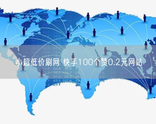 小超低价刷网 快手100个赞0.2元网站