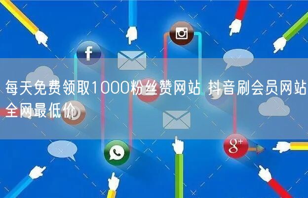 每天免费领取1000粉丝赞网站 抖音刷会员网站全网最低价