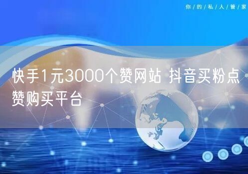 快手1元3000个赞网站 抖音买粉点赞购买平台