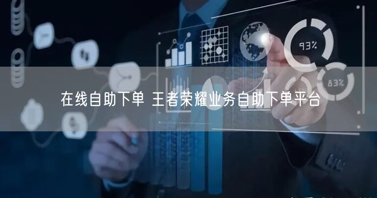 在线自助下单 王者荣耀业务自助下单平台