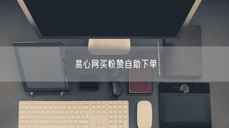 易心网买粉赞自助下单