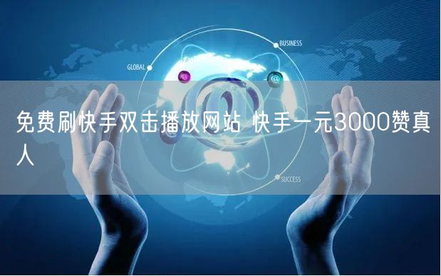免费刷快手双击播放网站 快手一元3000赞真人