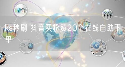 ks秒刷 抖音买粉赞20个在线自助下单