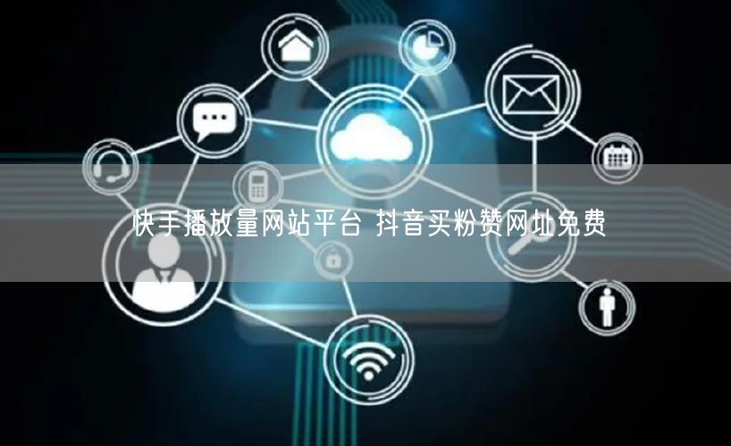 快手播放量网站平台 抖音买粉赞网址免费