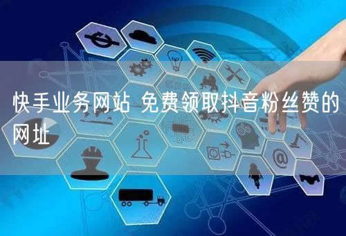 快手业务网站 免费领取抖音粉丝赞的网址