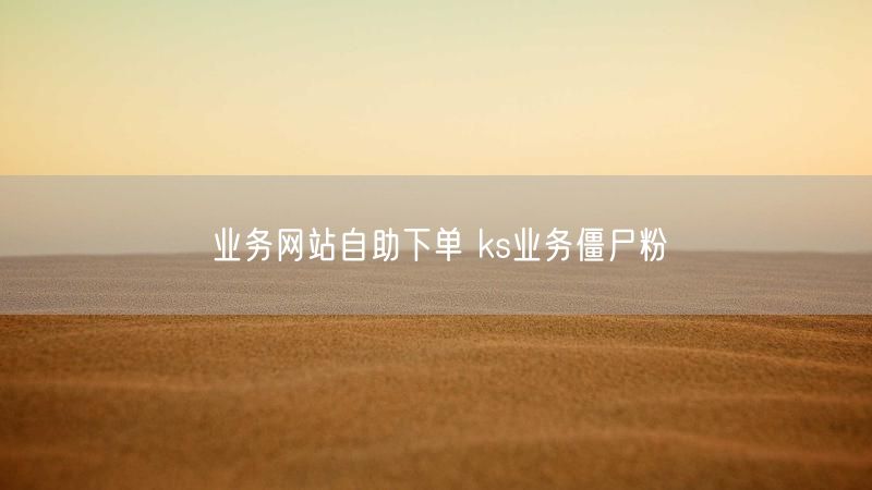 业务网站自助下单 ks业务僵尸粉