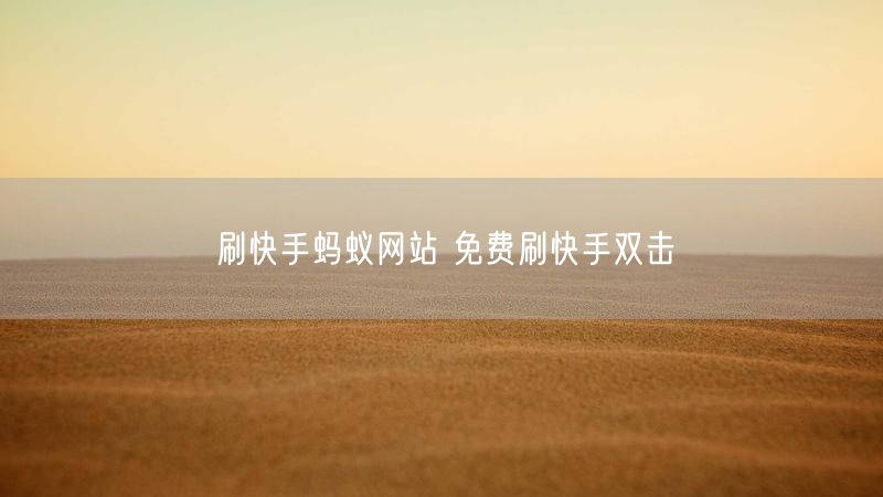 刷快手蚂蚁网站 免费刷快手双击
