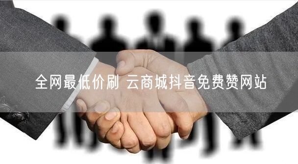 全网最低价刷 云商城抖音免费赞网站
