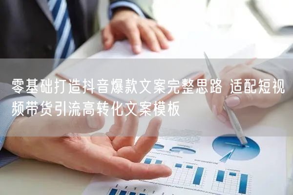 零基础打造抖音爆款文案完整思路 适配短视频带货引流高转化文案模板