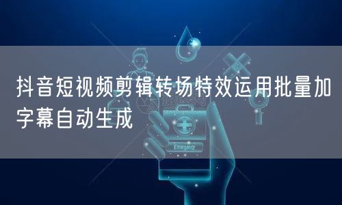 抖音短视频剪辑转场特效运用批量加字幕自动生成