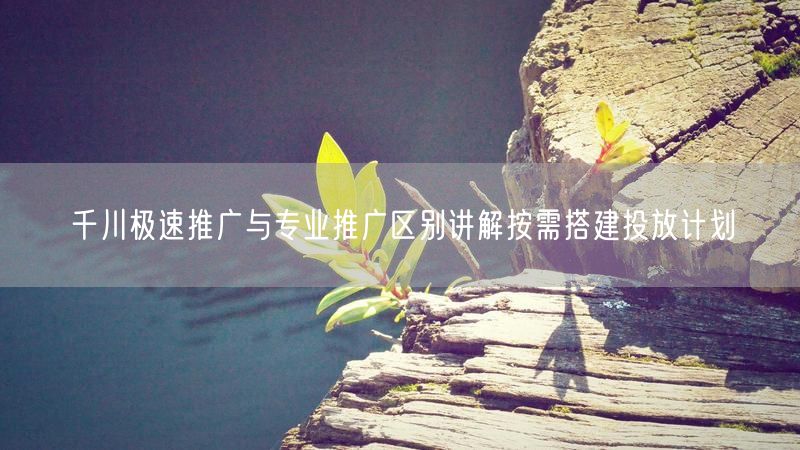 千川极速推广与专业推广区别讲解按需搭建投放计划
