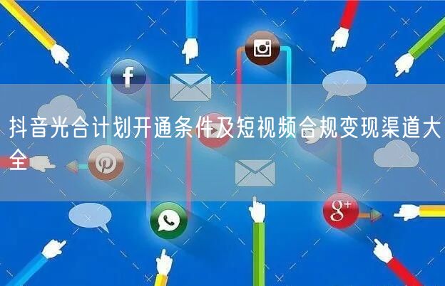 抖音光合计划开通条件及短视频合规变现渠道大全