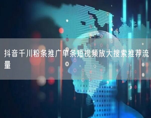 抖音千川粉条推广单条短视频放大搜索推荐流量