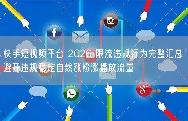 快手短视频平台 2026 限流违规行为完整汇总 避开违规稳定自然涨粉涨播放流量