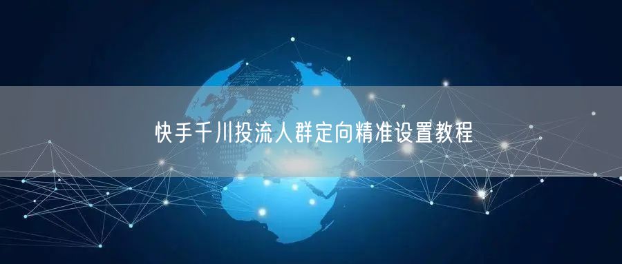 快手千川投流人群定向精准设置教程